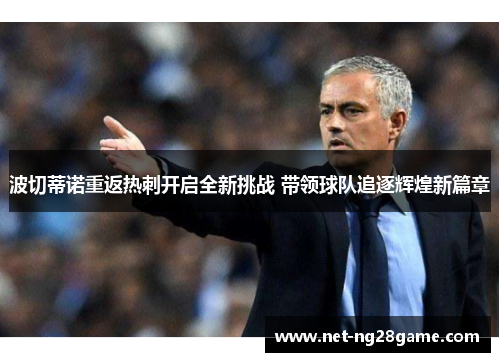 波切蒂诺重返热刺开启全新挑战 带领球队追逐辉煌新篇章 波切蒂诺重返热刺开启全新挑战 带领球队追逐辉煌新篇章