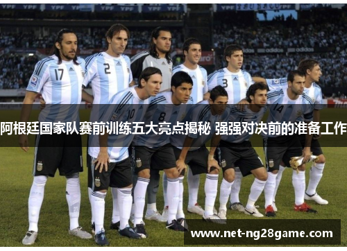 阿根廷国家队赛前训练五大亮点揭秘 强强对决前的准备工作 阿根廷国家队赛前训练五大亮点揭秘 强强对决前的准备工作