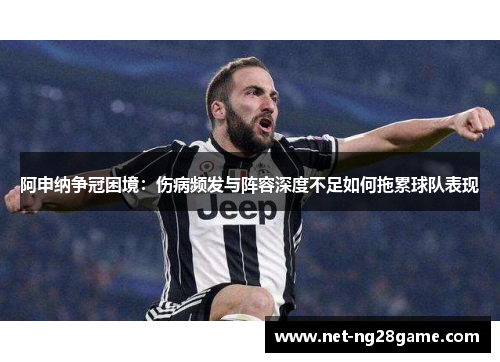 阿申纳争冠困境:伤病频发与阵容深度不足如何拖累球队表现 阿申纳争冠困境:伤病频发与阵容深度不足如何拖累球队表现