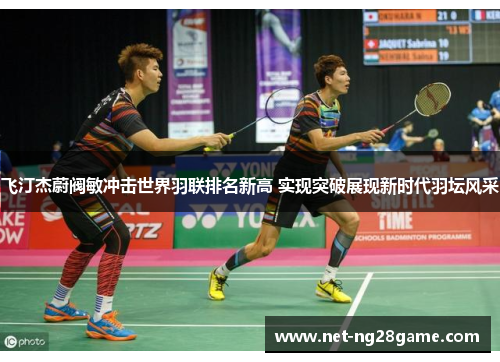 飞汀杰蔚阀敏冲击世界羽联排名新高 实现突破展现新时代羽坛风采