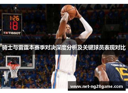 骑士与雷霆本赛季对决深度分析及关键球员表现对比