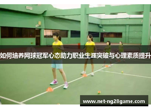 如何培养网球冠军心态助力职业生涯突破与心理素质提升