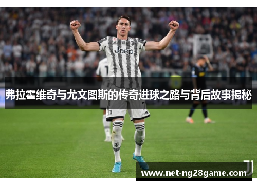 弗拉霍维奇与尤文图斯的传奇进球之路与背后故事揭秘